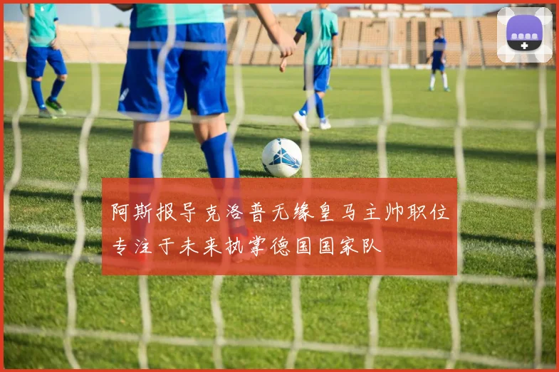 阿斯报导克洛普无缘皇马主帅职位专注于未来执掌德国国家队