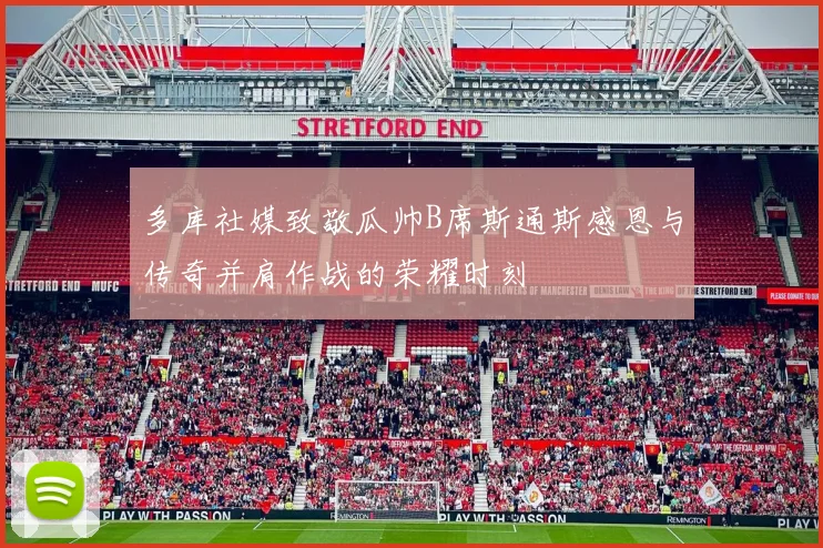 多库社媒致敬瓜帅B席斯通斯感恩与传奇并肩作战的荣耀时刻