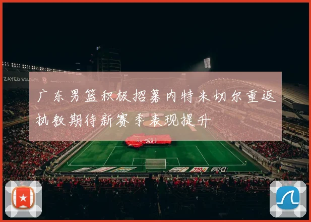 广东男篮积极招募内特米切尔重返执教期待新赛季表现提升