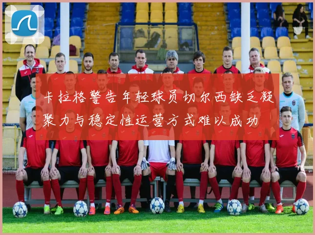 卡拉格警告年轻球员切尔西缺乏凝聚力与稳定性运营方式难以成功