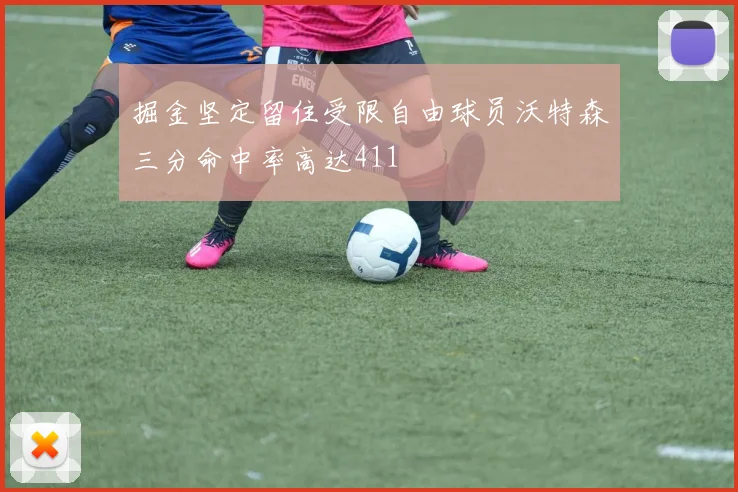 掘金坚定留住受限自由球员沃特森三分命中率高达411