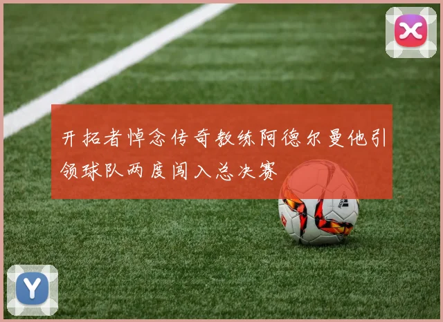 开拓者悼念传奇教练阿德尔曼他引领球队两度闯入总决赛