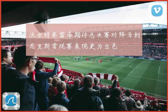 沃尔特弗雷泽期待总决赛对阵马刺尼克斯常规赛表现更为出色