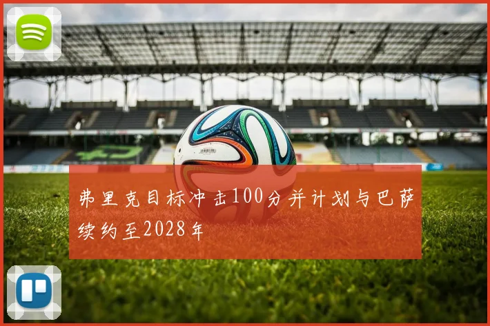 弗里克目标冲击100分并计划与巴萨续约至2028年