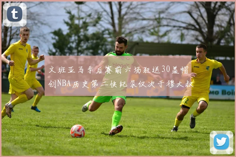 文班亚马季后赛前六场狂送30盖帽创NBA历史第二快纪录仅次于穆大叔的五场表现